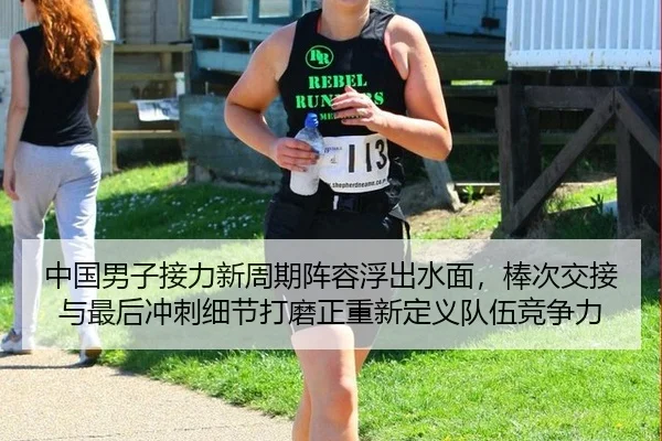 中国男子接力新周期阵容浮出水面，棒次交接与最后冲刺细节打磨正重新定义队伍竞争力